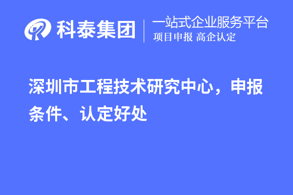 深圳市工程技術研究中心，申報條件、認定好處