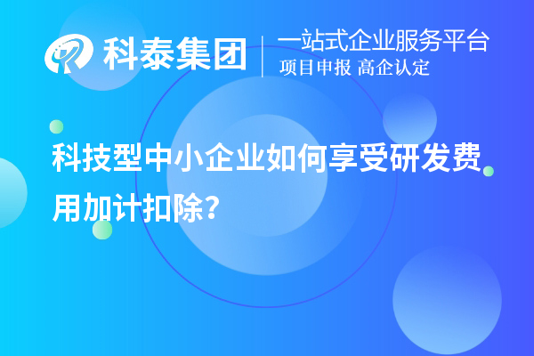 科技型中小企業如何享受研發費用加計扣除？