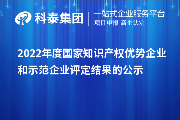 2022年度國家知識產權優勢企業和示范企業評定結果的公示