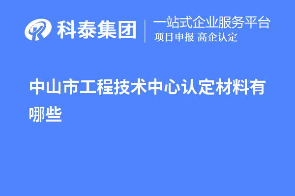 中山市工程技術中心認定材料有哪些