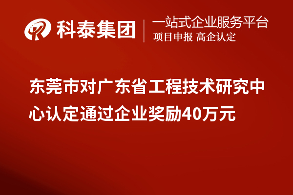 東莞市對廣東省工程技術研究中心認定通過企業獎勵40萬元