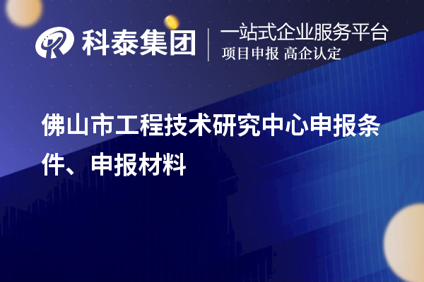 佛山市工程技術研究中心申報條件、申報材料