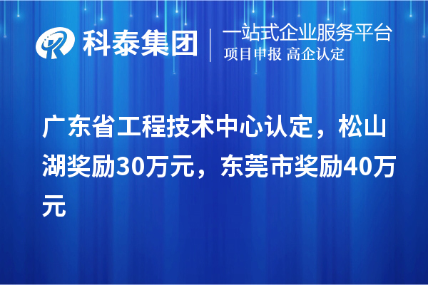 廣東省工程技術中心認定，松山湖獎勵30萬元，東莞市獎勵40萬元