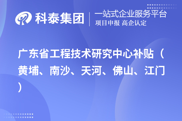 廣東省工程技術研究中心補貼（黃埔、南沙、天河、佛山、江門）