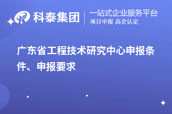 廣東省<a href=http://5511mu.com/fuwu/gongchengzhongxin.html target=_blank class=infotextkey>工程技術研究中心申報</a>條件、申報要求