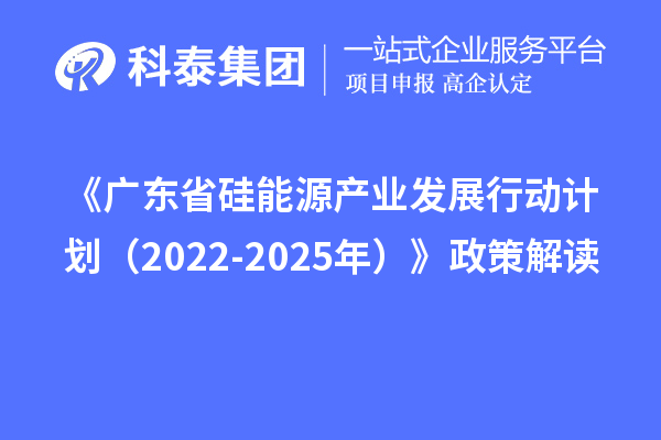 《廣東省硅能源產業發展行動計劃（2022-2025年）》政策解讀