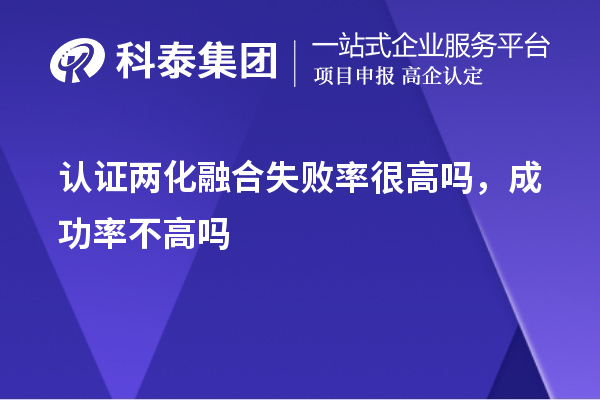 認(rèn)證兩化融合失敗率很高嗎，成功率不高嗎