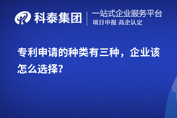 專利申請的種類有三種，企業(yè)該怎么選擇？