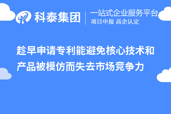 趁早申請專利能避免核心技術和產品被模仿而失去市場競爭力