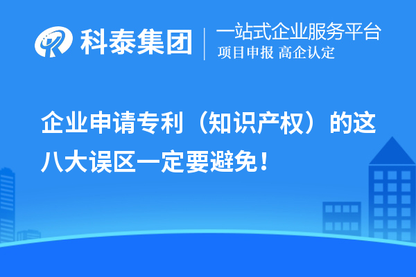 企業(yè)申請專利（知識產(chǎn)權(quán)）的這八大誤區(qū)一定要避免！