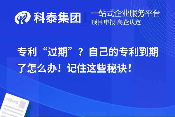 專利“過期”？自己的專利到期了怎么辦！記住這些秘訣！