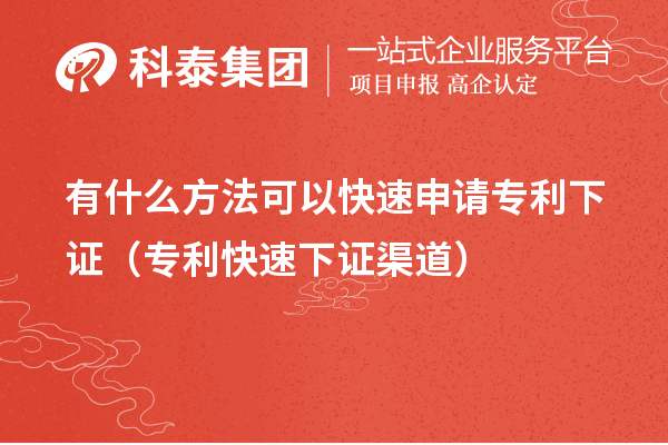 有什么方法可以快速申請(qǐng)專(zhuān)利下證（專(zhuān)利快速下證合規(guī)渠道）