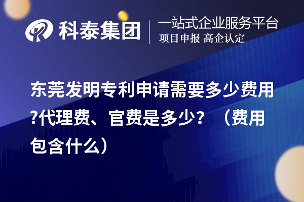 東莞發(fā)明專利申請(qǐng)需要多少費(fèi)用?代理費(fèi)、官費(fèi)是多少？（費(fèi)用包含什么）