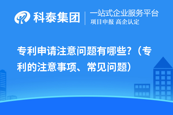 專利申請注意問題有哪些?（專利的注意事項、常見問題）