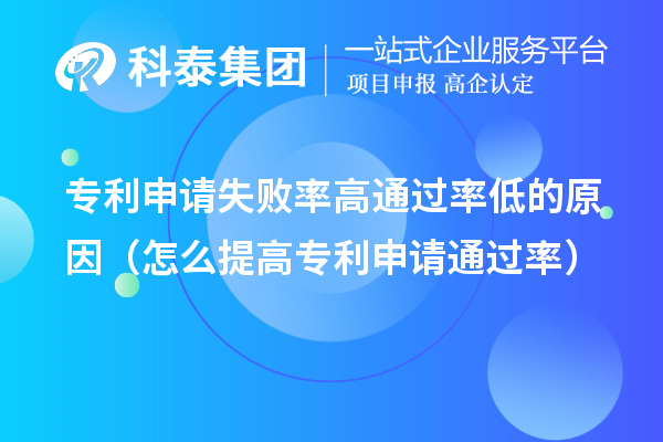 專利申請失敗率高通過率低的原因（怎么提高專利申請通過率）