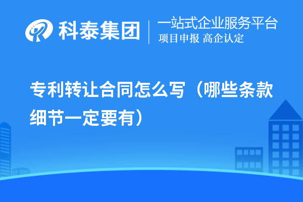 專利轉讓合同怎么寫（哪些條款細節一定要有）