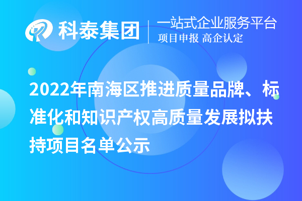 2022年南海區(qū)推進質(zhì)量品牌、標(biāo)準化和知識產(chǎn)權(quán)高質(zhì)量發(fā)展擬扶持項目名單公示