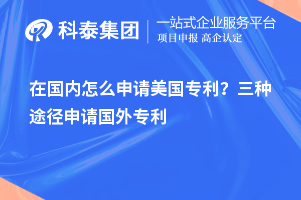 在國內怎么申請美國專利？三種途徑申請國外專利