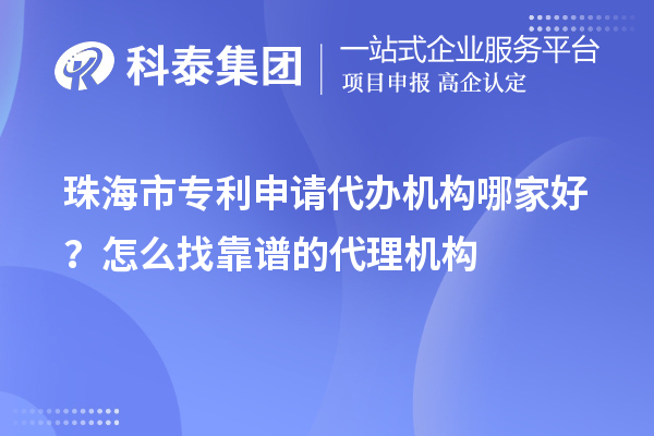 珠海市專利申請代辦機構哪家好？怎么找靠譜的代理機構