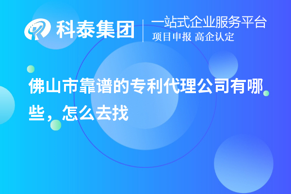 佛山市靠譜的專利代理公司有哪些，怎么去找