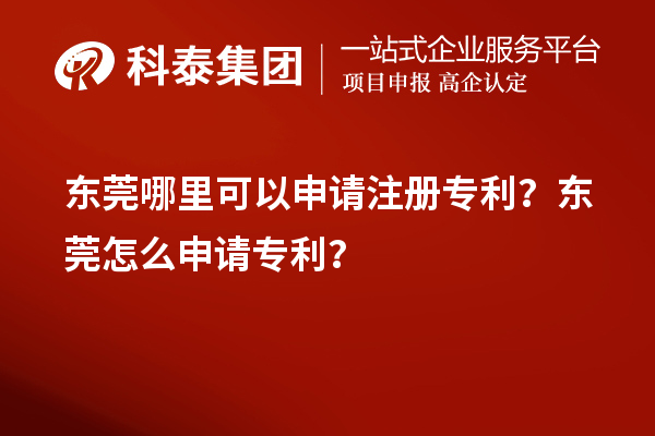 東莞哪里可以申請注冊專利？東莞怎么申請專利？