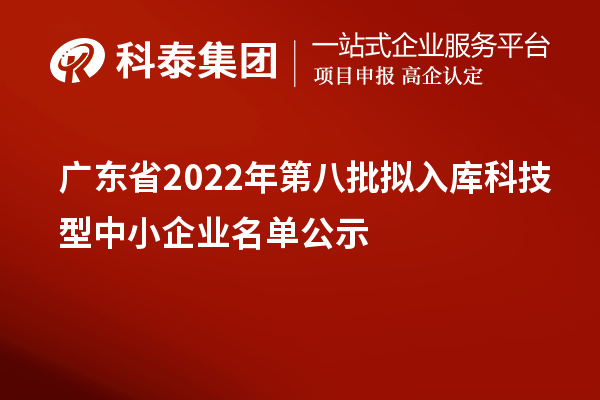 廣東省2022年第八批擬入庫科技型中小企業(yè)名單公示