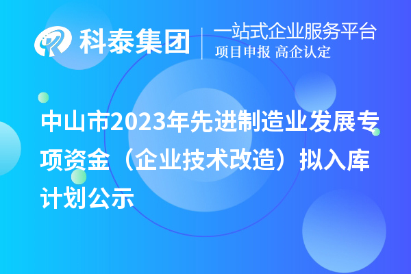 中山市2023年先進制造業發展專項資金（企業技術改造）擬入庫計劃公示