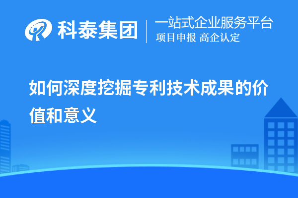 如何深度挖掘專利技術成果的價值和意義