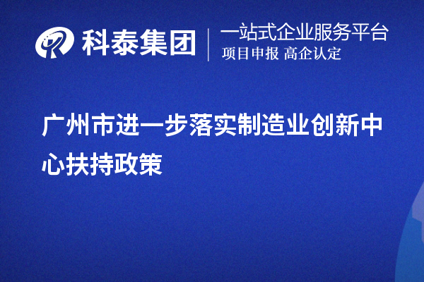 廣州市進一步落實制造業創新中心扶持政策