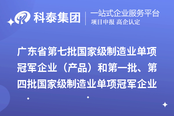 廣東省第七批國家級制造業單項冠軍企業（產品）和第一批、第四批國家級制造業單項冠軍企業（產品）復核通過名單的公示