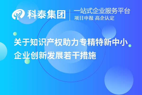 關于知識產權助力專精特新中小企業創新發展若干措施