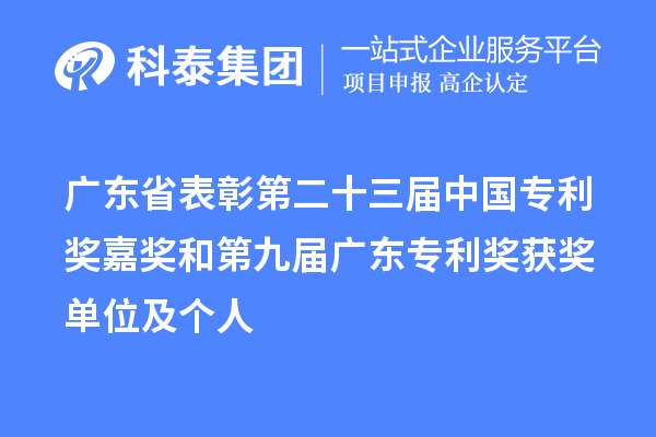 廣東省表彰第二十三屆中國專利獎嘉獎和第九屆廣東專利獎獲獎單位及個人