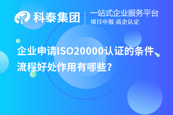 企業申請ISO20000認證的條件、流程好處作用有哪些？