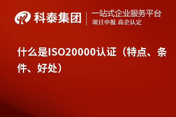 什么是ISO20000認(rèn)證（特點(diǎn)、條件、好處）