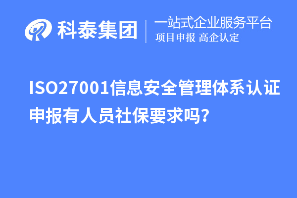 ISO27001信息安全管理體系認證申報有人員社保要求嗎？