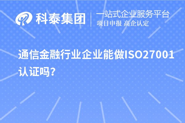 通信金融行業(yè)企業(yè)能做ISO27001認證嗎？