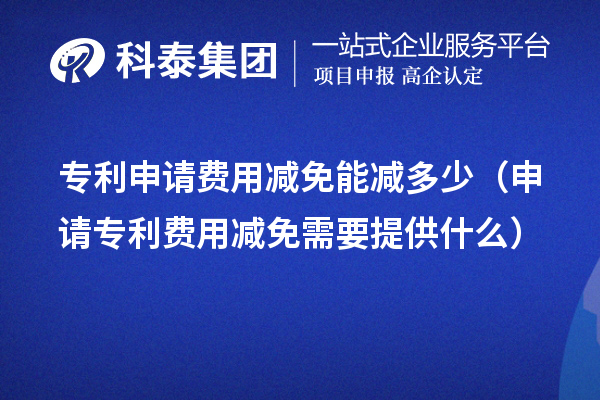 專利申請費用減免能減多少（申請專利費用減免需要提供什么）