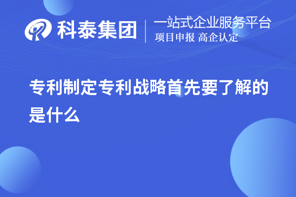 專利制定專利戰略首先要了解的是什么