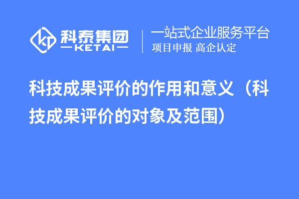 科技成果評價的作用和意義（科技成果評價的對象及范圍）