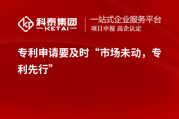 專利申請要及時“市場未動，專利先行”