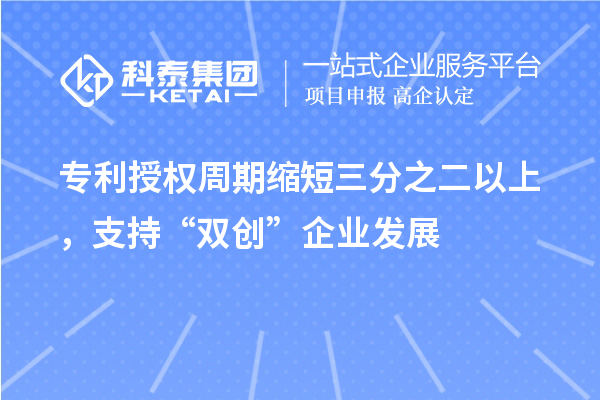 專利授權周期縮短三分之二以上，支持“雙創”企業發展