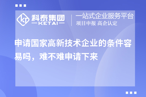 申請(qǐng)國(guó)家高新技術(shù)企業(yè)的條件容易嗎，難不難申請(qǐng)下來