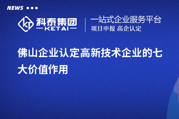 佛山企業(yè)認(rèn)定高新技術(shù)企業(yè)的七大價(jià)值作用