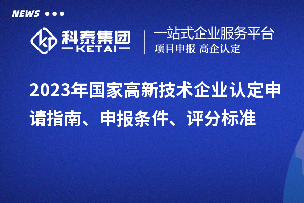 2023年國家高新技術企業認定申請指南、申報條件、評分標準