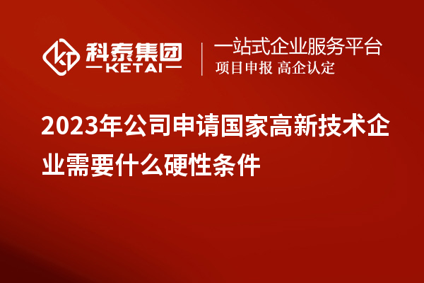 2023年公司申請國家高新技術企業需要什么硬性條件