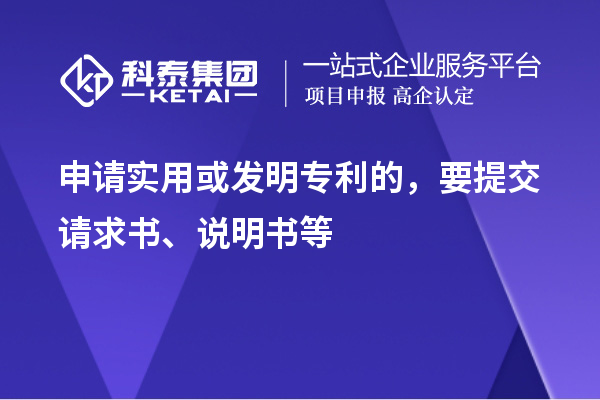 申請實(shí)用或發(fā)明專利的，要提交請求書、說明書等