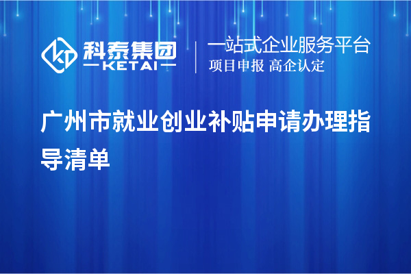 廣州市就業(yè)創(chuàng)業(yè)補(bǔ)貼申請辦理指導(dǎo)清單