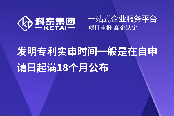 發明專利實審時間一般是在自申請日起滿18個月公布