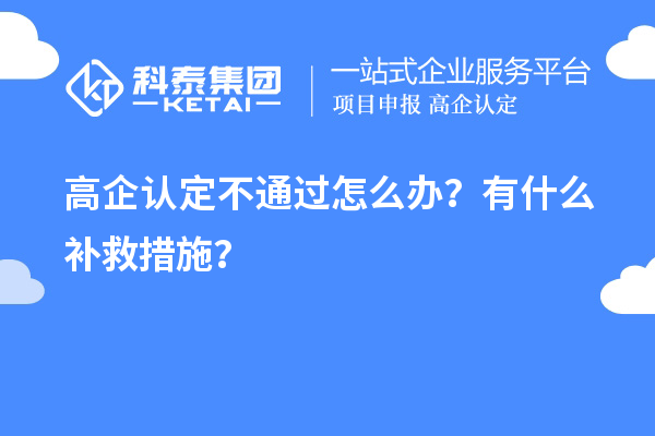 申請高企認定不通過怎么辦？有什么補救措施？