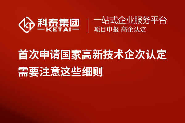 首次申請國家高新技術企次認定需要注意這些細則